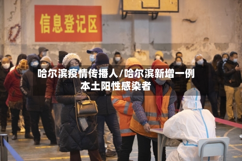 哈尔滨疫情传播人/哈尔滨新增一例本土阳性感染者