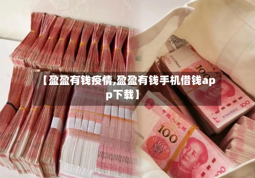 【盈盈有钱疫情,盈盈有钱手机借钱app下载】