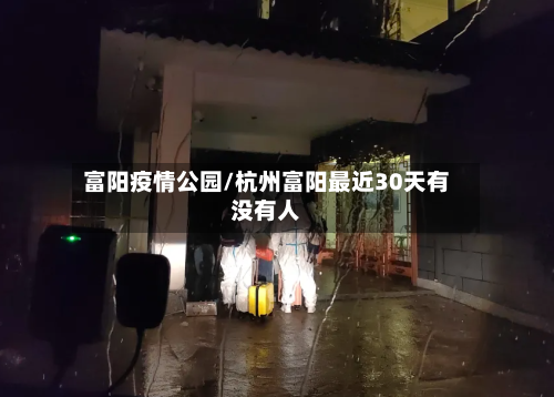 富阳疫情公园/杭州富阳最近30天有没有人