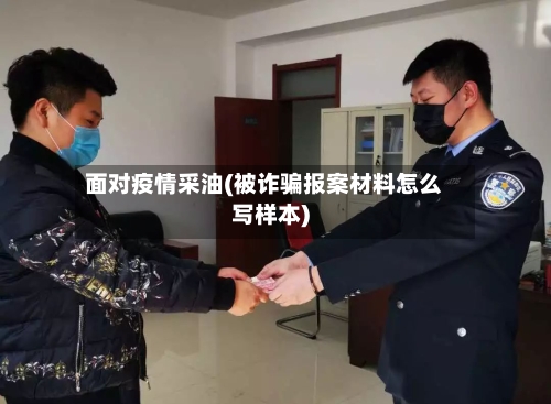 面对疫情采油(被诈骗报案材料怎么写样本)-第2张图片