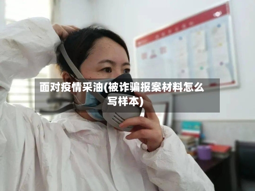 面对疫情采油(被诈骗报案材料怎么写样本)-第3张图片