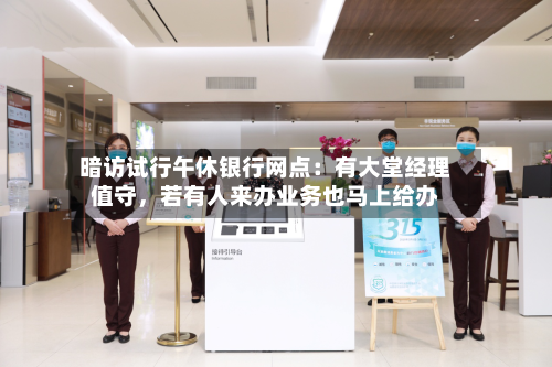 暗访试行午休银行网点：有大堂经理值守，若有人来办业务也马上给办