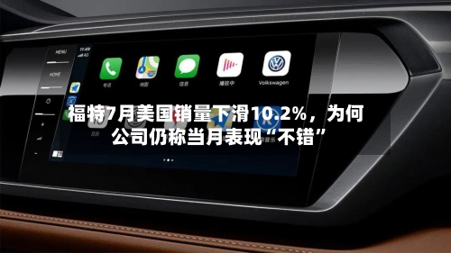 福特7月美国销量下滑10.2%，为何公司仍称当月表现“不错”-第2张图片