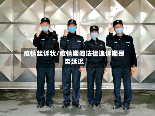 疫情起诉状/疫情期间法律追诉期是否延迟
