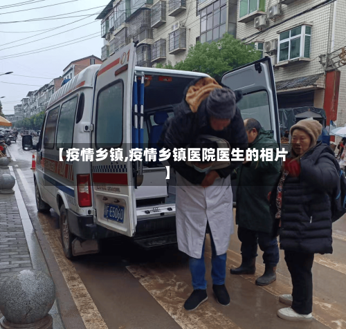 【疫情乡镇,疫情乡镇医院医生的相片】-第2张图片