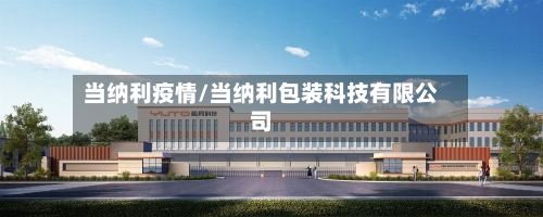 当纳利疫情/当纳利包装科技有限公司
