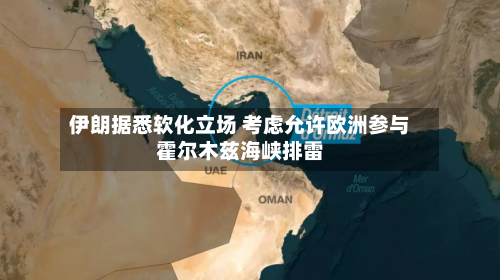 伊朗据悉软化立场 考虑允许欧洲参与霍尔木兹海峡排雷
