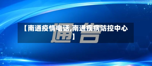 【南通疫情电话,南通疾病防控中心】