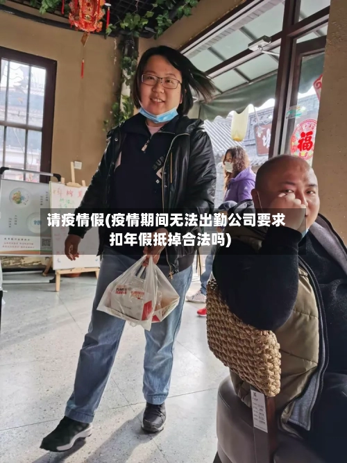 请疫情假(疫情期间无法出勤公司要求扣年假抵掉合法吗)-第3张图片