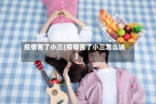 疫情苦了小三(疫情苦了小三怎么说)