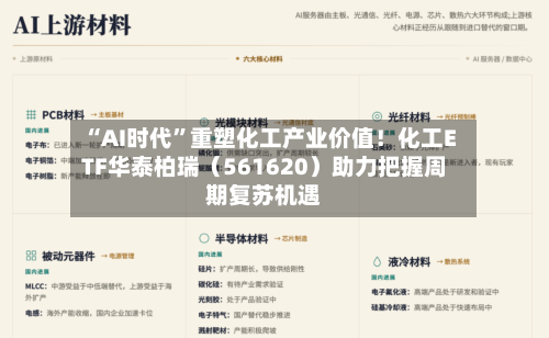 “AI时代”重塑化工产业价值！化工ETF华泰柏瑞（561620）助力把握周期复苏机遇