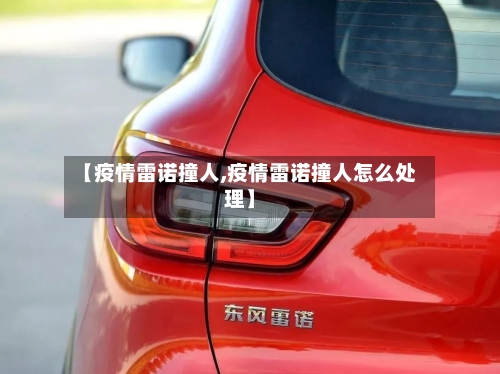 【疫情雷诺撞人,疫情雷诺撞人怎么处理】