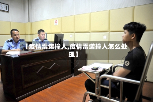 【疫情雷诺撞人,疫情雷诺撞人怎么处理】-第2张图片