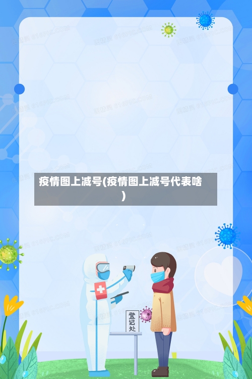 疫情图上减号(疫情图上减号代表啥)