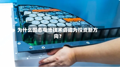 为什么固态电池技术会成为投资新方向?-第2张图片