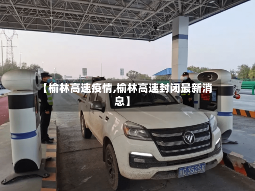 【榆林高速疫情,榆林高速封闭最新消息】-第2张图片