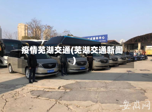 疫情芜湖交通(芜湖交通新闻)-第2张图片