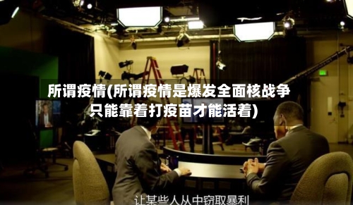 所谓疫情(所谓疫情是爆发全面核战争只能靠着打疫苗才能活着)