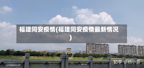 福建同安疫情(福建同安疫情最新情况)-第2张图片