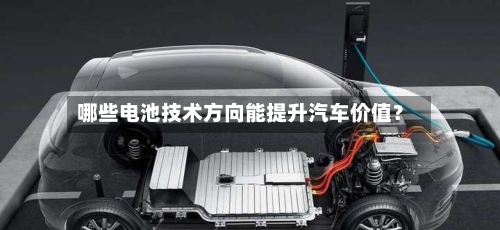 哪些电池技术方向能提升汽车价值？-第2张图片