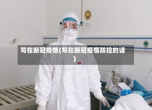 写在新冠疫情(写在新冠疫情防控的话)-第2张图片