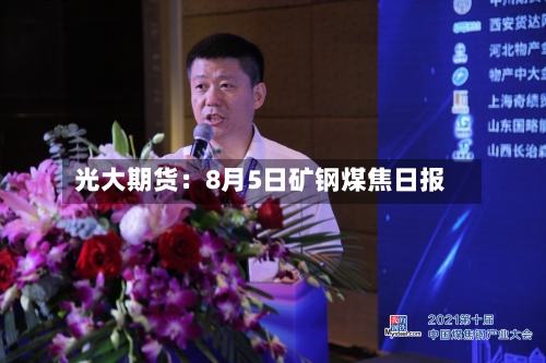 光大期货:8月5日矿钢煤焦日报-第3张图片