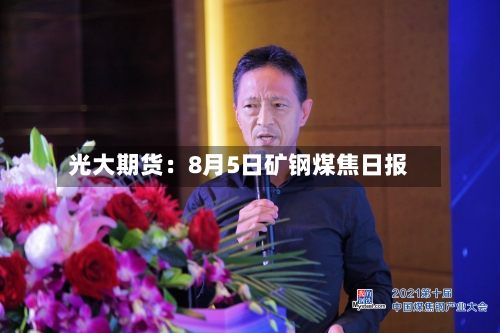 光大期货：8月5日矿钢煤焦日报