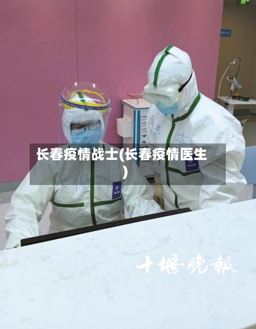 长春疫情战士(长春疫情医生)-第3张图片
