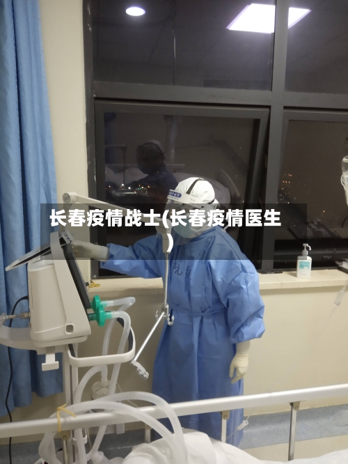 长春疫情战士(长春疫情医生)-第2张图片