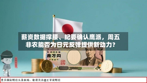 薪资数据撑腰、纪要确认鹰派，周五非农能否为日元反弹提供新动力？