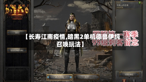 【长寿江南疫情,暗黑2单机德鲁伊纯召唤玩法】