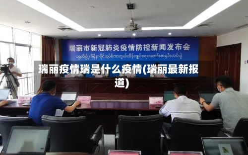 瑞丽疫情瑞是什么疫情(瑞丽最新报道)-第2张图片