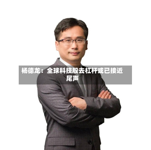 杨德龙：全球科技股去杠杆或已接近尾声-第2张图片