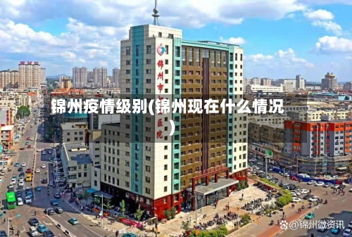 锦州疫情级别(锦州现在什么情况)-第3张图片