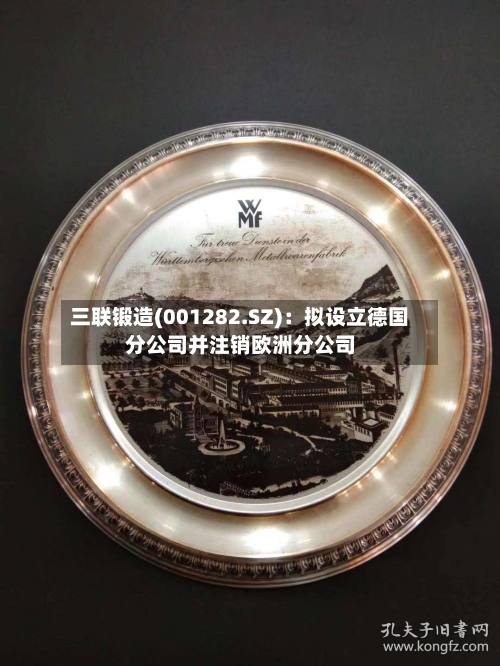 三联锻造(001282.SZ)：拟设立德国分公司并注销欧洲分公司