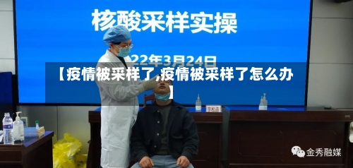 【疫情被采样了,疫情被采样了怎么办】-第2张图片