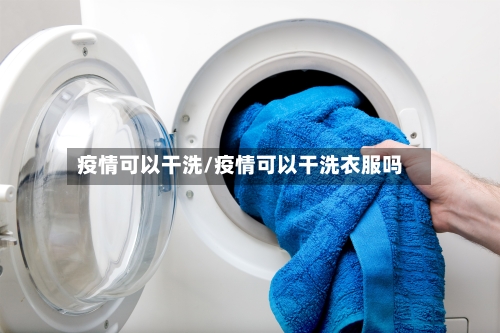 疫情可以干洗/疫情可以干洗衣服吗