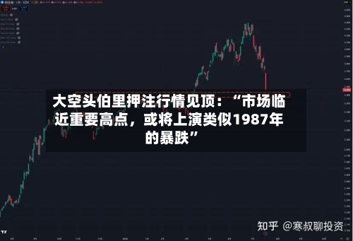 大空头伯里押注行情见顶：“市场临近重要高点，或将上演类似1987年的暴跌”