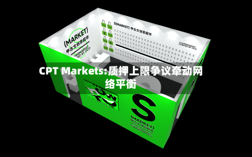 CPT Markets:质押上限争议牵动网络平衡