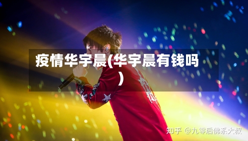 疫情华宇晨(华宇晨有钱吗)