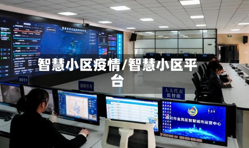 智慧小区疫情/智慧小区平台-第2张图片