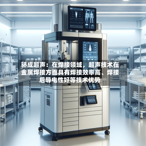 骄成超声：在焊接领域，超声技术在金属焊接方面具有焊接效率高、焊接后导电性好等技术优势