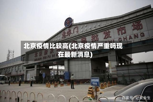 北京疫情比较高(北京疫情严重吗现在最新消息)-第3张图片