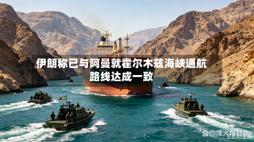 伊朗称已与阿曼就霍尔木兹海峡通航路线达成一致