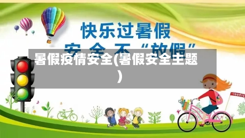 暑假疫情安全(暑假安全主题)