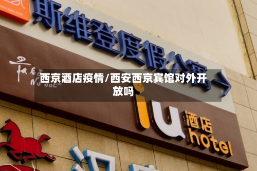 西京酒店疫情/西安西京宾馆对外开放吗-第2张图片