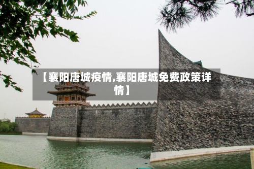 【襄阳唐城疫情,襄阳唐城免费政策详情】