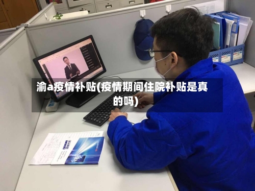 渝a疫情补贴(疫情期间住院补贴是真的吗)