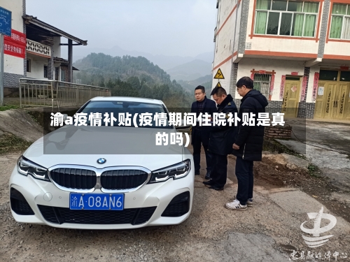渝a疫情补贴(疫情期间住院补贴是真的吗)-第2张图片