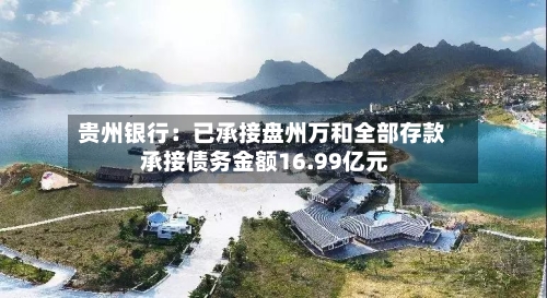 贵州银行:已承接盘州万和全部存款 承接债务金额16.99亿元-第2张图片